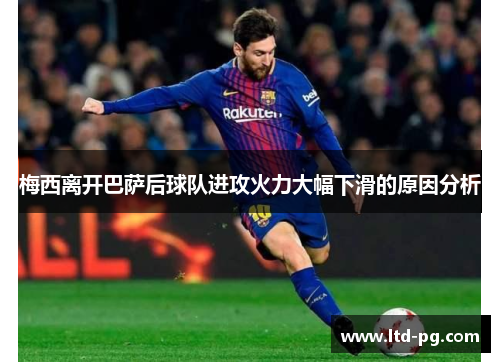 梅西离开巴萨后球队进攻火力大幅下滑的原因分析 梅西离开巴萨后球队进攻火力大幅下滑的原因分析