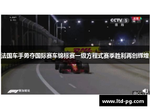 法国车手勇夺国际赛车锦标赛一级方程式赛季胜利再创辉煌 法国车手勇夺国际赛车锦标赛一级方程式赛季胜利再创辉煌