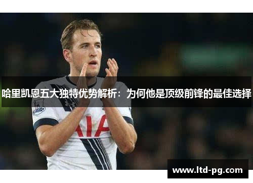 哈里凯恩五大独特优势解析：为何他是顶级前锋的最佳选择