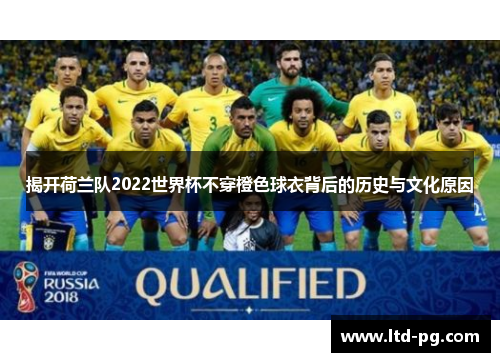 揭开荷兰队2022世界杯不穿橙色球衣背后的历史与文化原因