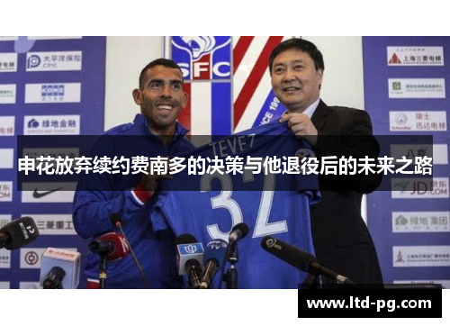 申花放弃续约费南多的决策与他退役后的未来之路 申花放弃续约费南多的决策与他退役后的未来之路