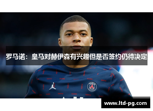 罗马诺:皇马对赫伊森有兴趣但是否签约仍待决定 罗马诺:皇马对赫伊森有兴趣但是否签约仍待决定