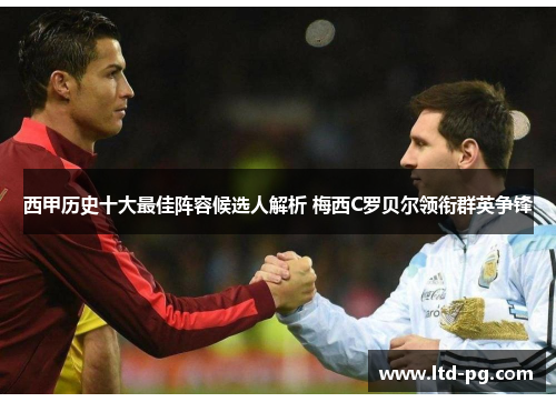 西甲历史十大最佳阵容候选人解析 梅西C罗贝尔领衔群英争锋 西甲历史十大最佳阵容候选人解析 梅西C罗贝尔领衔群英争锋