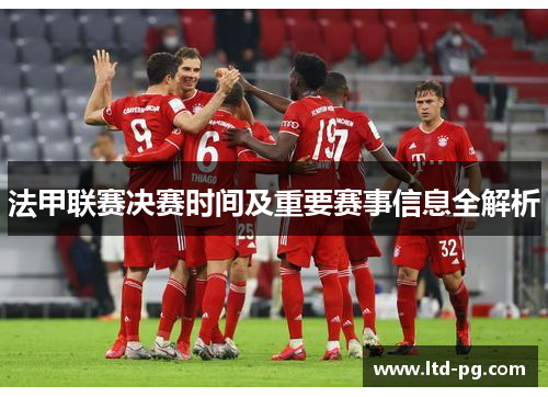 法甲联赛决赛时间及重要赛事信息全解析