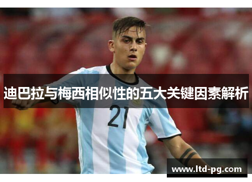 迪巴拉与梅西相似性的五大关键因素解析