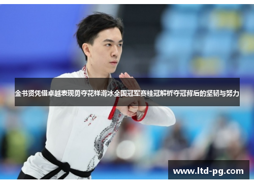 金书贤凭借卓越表现勇夺花样滑冰全国冠军赛桂冠解析夺冠背后的坚韧与努力 金书贤凭借卓越表现勇夺花样滑冰全国冠军赛桂冠解析夺冠背后的坚韧与努力