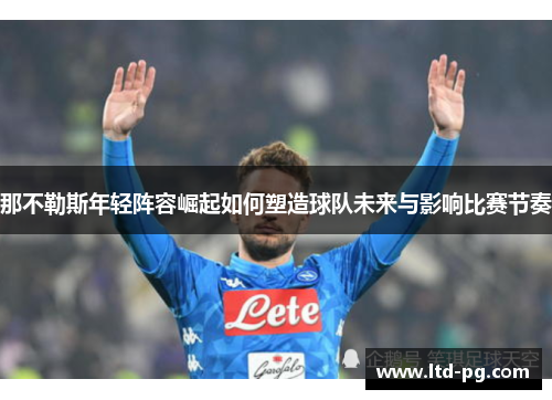 那不勒斯年轻阵容崛起如何塑造球队未来与影响比赛节奏