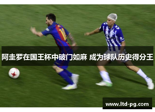 阿圭罗在国王杯中破门如麻 成为球队历史得分王