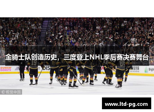 金骑士队创造历史，三度登上NHL季后赛决赛舞台