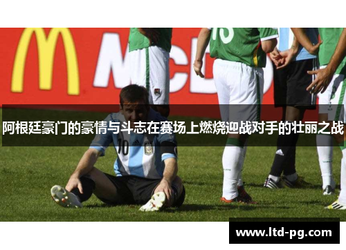 阿根廷豪门的豪情与斗志在赛场上燃烧迎战对手的壮丽之战