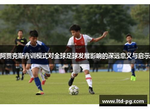 阿贾克斯青训模式对全球足球发展影响的深远意义与启示