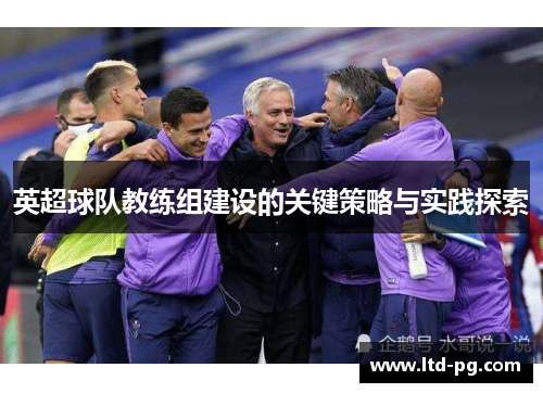 英超球队教练组建设的关键策略与实践探索