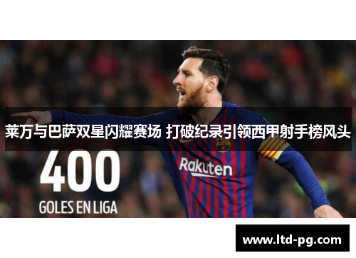莱万与巴萨双星闪耀赛场 打破纪录引领西甲射手榜风头 莱万与巴萨双星闪耀赛场 打破纪录引领西甲射手榜风头