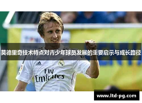 莫德里奇技术特点对青少年球员发展的重要启示与成长路径