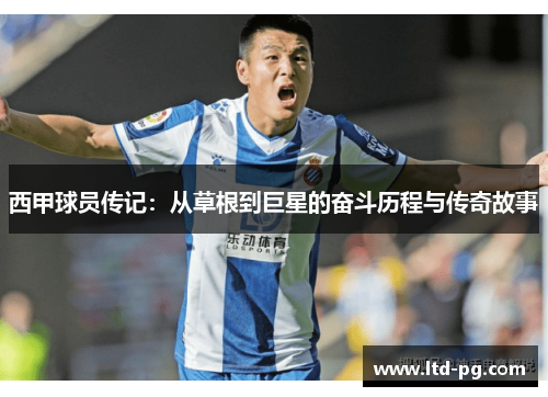 西甲球员传记:从草根到巨星的奋斗历程与传奇故事 西甲球员传记:从草根到巨星的奋斗历程与传奇故事