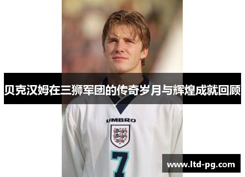贝克汉姆在三狮军团的传奇岁月与辉煌成就回顾