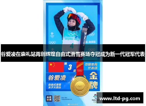 谷爱凌在崇礼站再创辉煌自由式滑雪赛场夺冠成为新一代冠军代表
