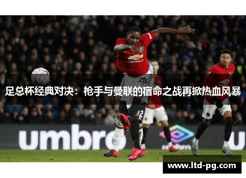 足总杯经典对决：枪手与曼联的宿命之战再掀热血风暴