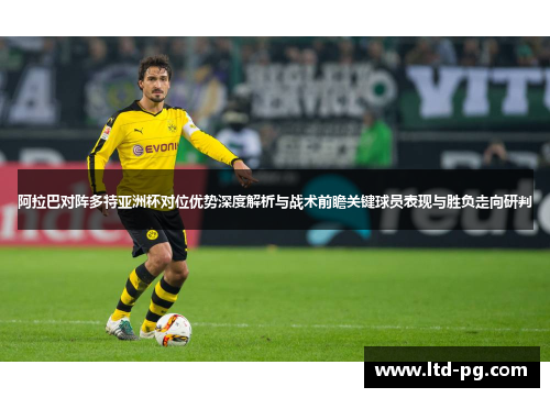 阿拉巴对阵多特亚洲杯对位优势深度解析与战术前瞻关键球员表现与胜负走向研判 阿拉巴对阵多特亚洲杯对位优势深度解析与战术前瞻关键球员表现与胜负走向研判