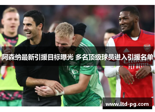 阿森纳最新引援目标曝光 多名顶级球员进入引援名单