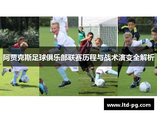 阿贾克斯足球俱乐部联赛历程与战术演变全解析 阿贾克斯足球俱乐部联赛历程与战术演变全解析