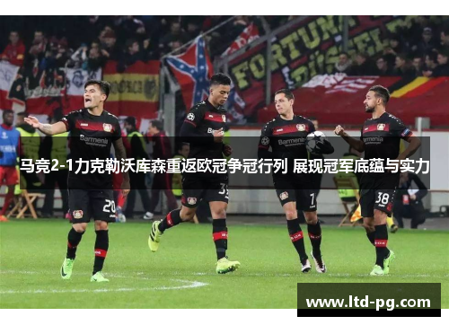 马竞2-1力克勒沃库森重返欧冠争冠行列 展现冠军底蕴与实力