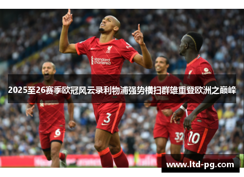 2025至26赛季欧冠风云录利物浦强势横扫群雄重登欧洲之巅峰