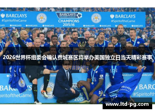 2026世界杯组委会确认费城赛区将举办美国独立日当天精彩赛事 2026世界杯组委会确认费城赛区将举办美国独立日当天精彩赛事