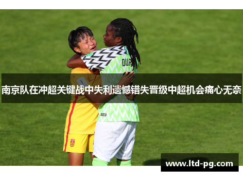南京队在冲超关键战中失利遗憾错失晋级中超机会痛心无奈